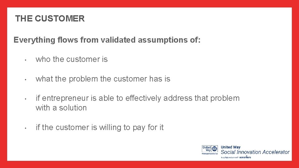 THE CUSTOMER Everything flows from validated assumptions of: • who the customer is •