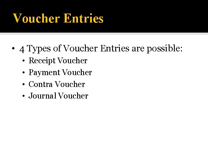 Voucher Entries • 4 Types of Voucher Entries are possible: • • Receipt Voucher