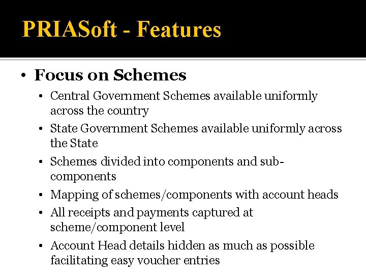 PRIASoft - Features • Focus on Schemes • Central Government Schemes available uniformly across