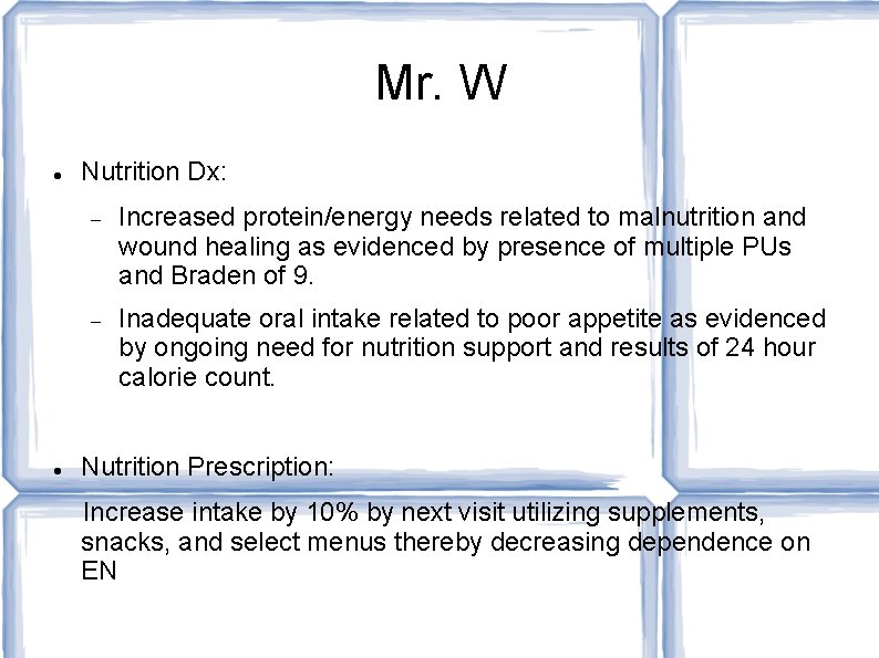 Mr. W Nutrition Dx: Increased protein/energy needs related to malnutrition and wound healing as