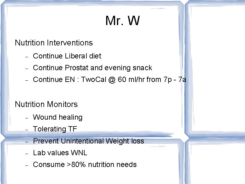 Mr. W Nutrition Interventions Continue Liberal diet Continue Prostat and evening snack Continue EN