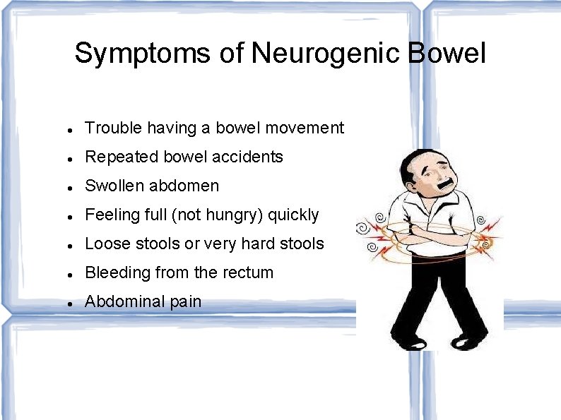 Symptoms of Neurogenic Bowel Trouble having a bowel movement Repeated bowel accidents Swollen abdomen