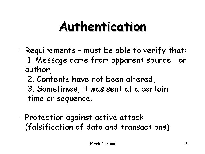 Authentication • Requirements - must be able to verify that: 1. Message came from