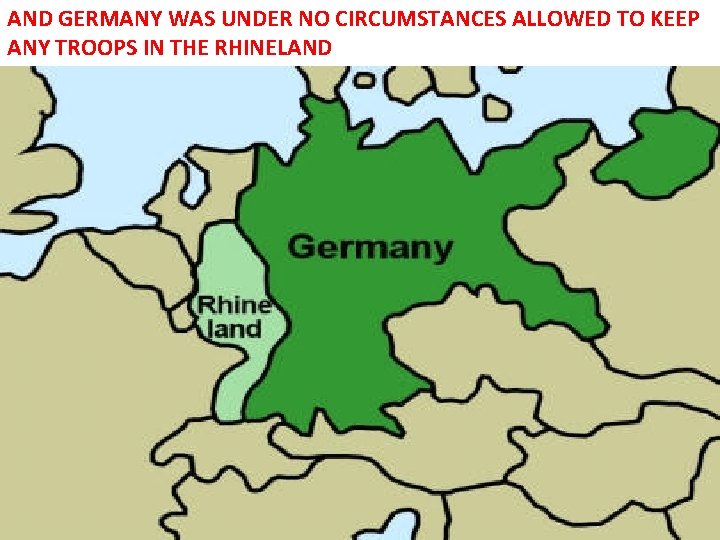 AND GERMANY WAS UNDER NO CIRCUMSTANCES ALLOWED TO KEEP ANY TROOPS IN THE RHINELAND