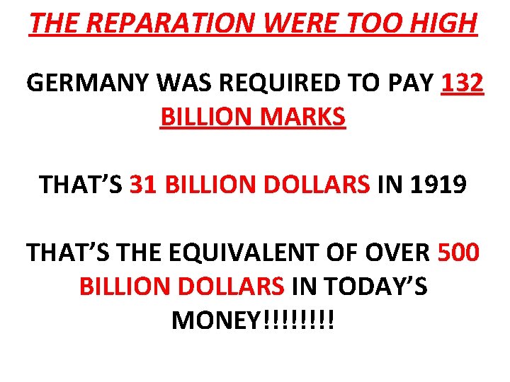 THE REPARATION WERE TOO HIGH GERMANY WAS REQUIRED TO PAY 132 BILLION MARKS THAT’S