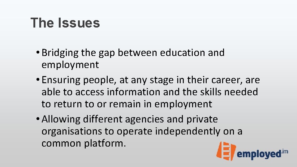 The Issues • Bridging the gap between education and employment • Ensuring people, at