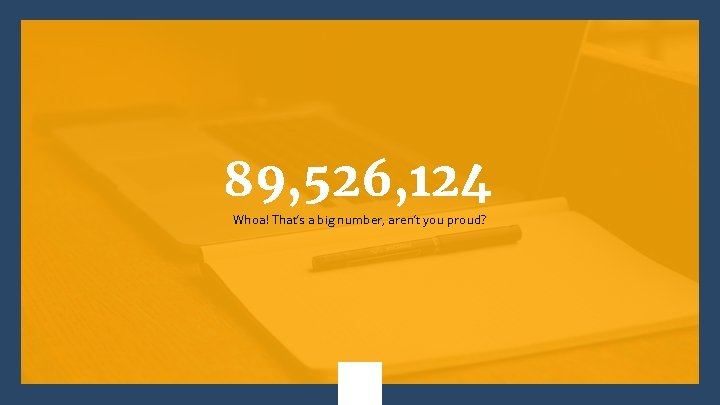 89, 526, 124 Whoa! That’s a big number, aren’t you proud? 