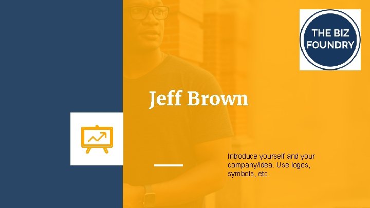 Jeff Brown Introduce yourself and your company/idea. Use logos, symbols, etc. 