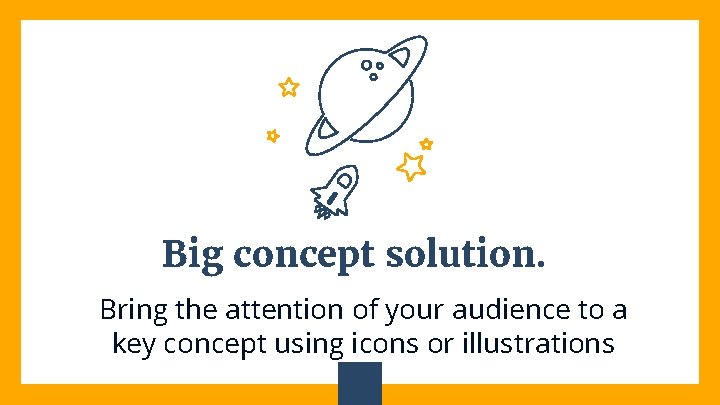 Big concept solution. Bring the attention of your audience to a key concept using