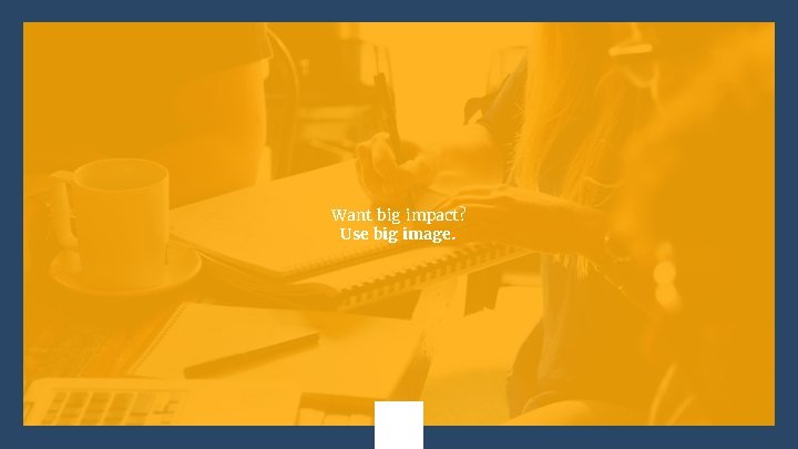 Want big impact? Use big image. 