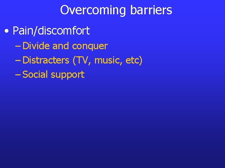 Overcoming barriers • Pain/discomfort – Divide and conquer – Distracters (TV, music, etc) –