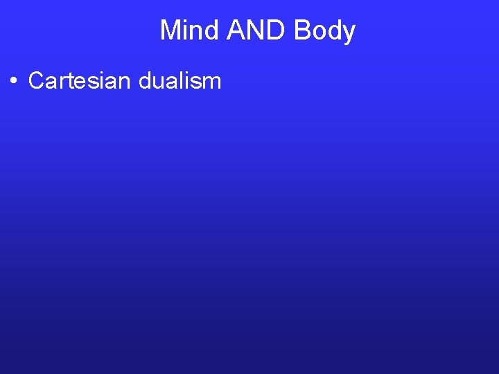 Mind AND Body • Cartesian dualism 