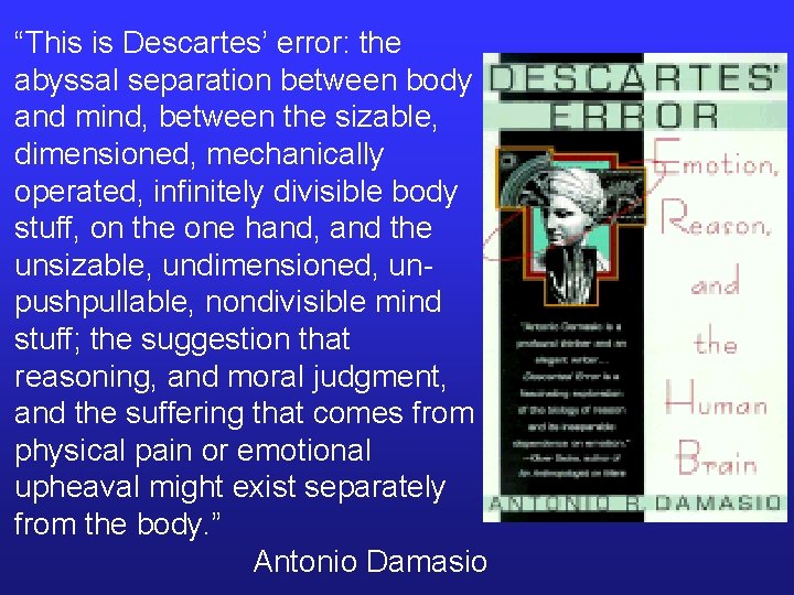 “This is Descartes’ error: the abyssal separation between body and mind, between the sizable,