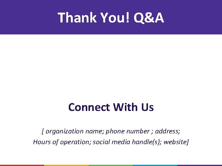 Thank You! Q&A Connect With Us [ organization name; phone number ; address; Hours