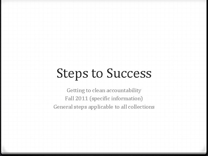 Steps to Success Getting to clean accountability Fall 2011 (specific information) General steps applicable