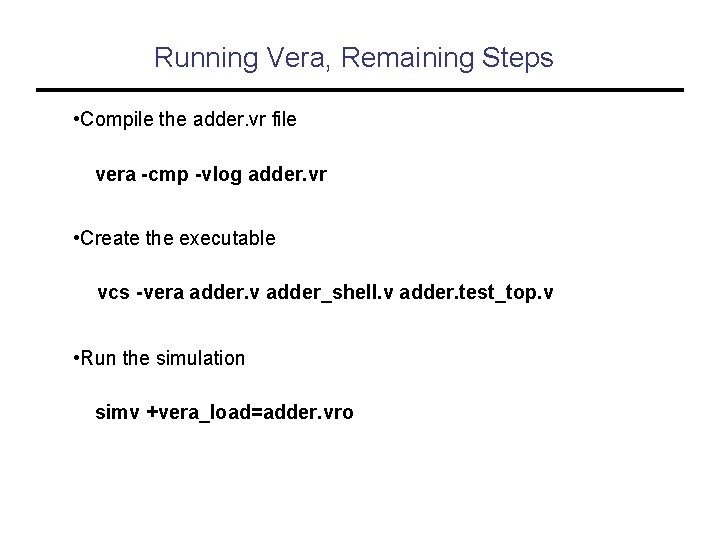 Running Vera, Remaining Steps • Compile the adder. vr file vera -cmp -vlog adder.