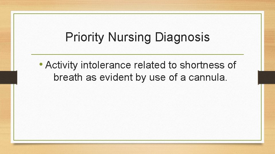 Priority Nursing Diagnosis • Activity intolerance related to shortness of breath as evident by