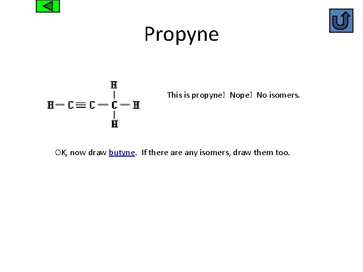 Propyne This is propyne! Nope! No isomers. OK, now draw butyne. If there any