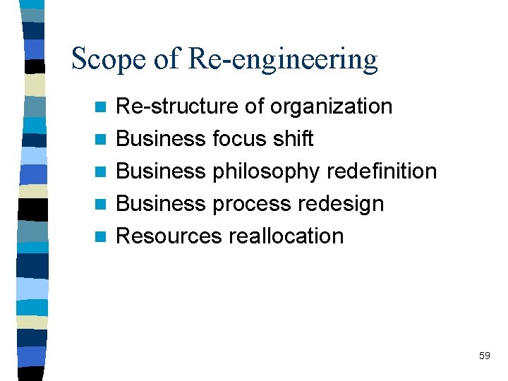 Scope of Re-engineering n n n Re-structure of organization Business focus shift Business philosophy