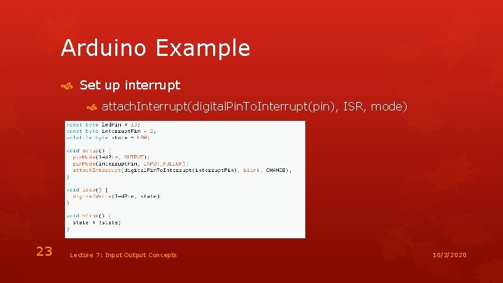 Arduino Example Set up interrupt attach. Interrupt(digital. Pin. To. Interrupt(pin), ISR, mode) 23 Lecture