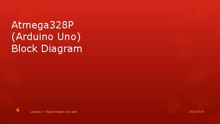 Atmega 328 P (Arduino Uno) Block Diagram 4 Lecture 7: Input Output Concepts 10/2/2020
