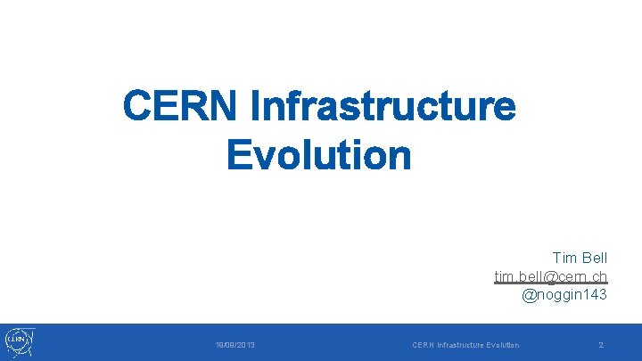 CERN Infrastructure Evolution Tim Bell tim. bell@cern. ch @noggin 143 19/09/2013 CERN Infrastructure Evolution