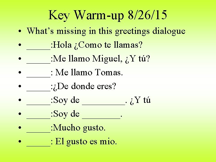 Key Warm-up 8/26/15 • • • What’s missing in this greetings dialogue _____: Hola