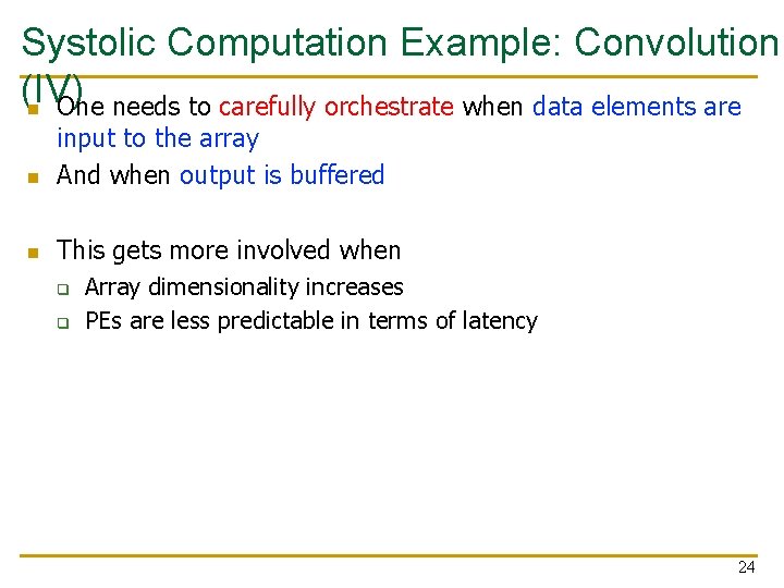 Systolic Computation Example: Convolution (IV) n One needs to carefully orchestrate when data elements
