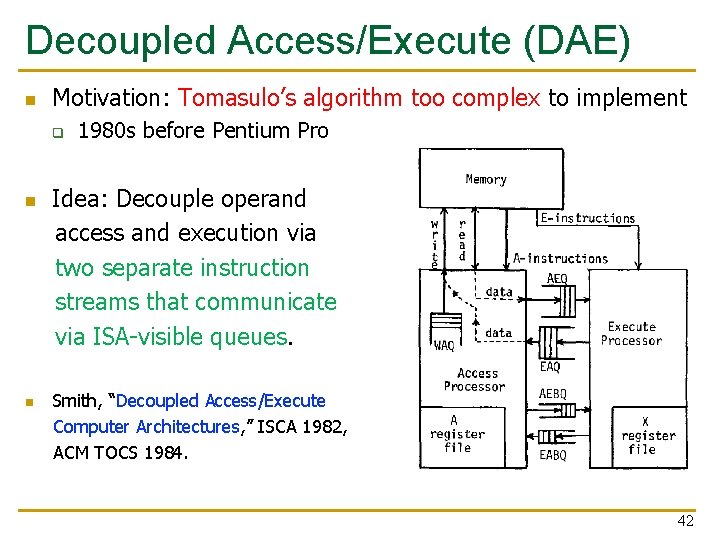 Decoupled Access/Execute (DAE) n Motivation: Tomasulo’s algorithm too complex to implement q n n