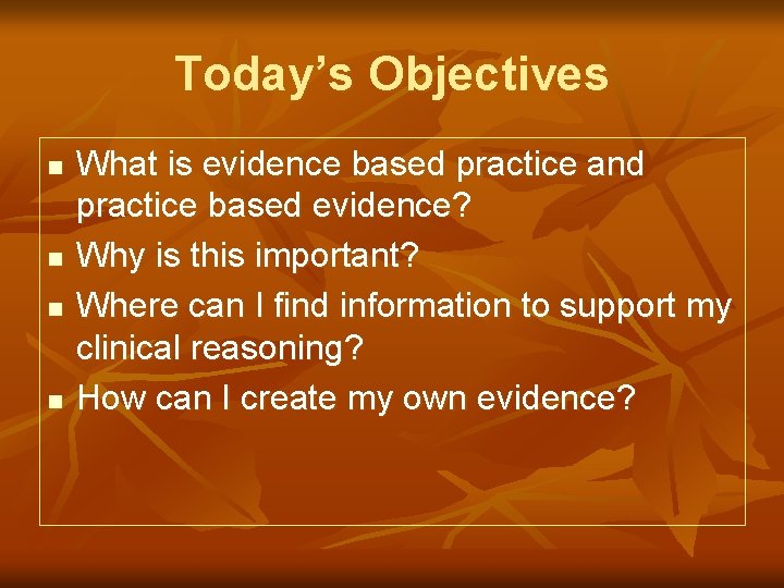 Today’s Objectives n n What is evidence based practice and practice based evidence? Why