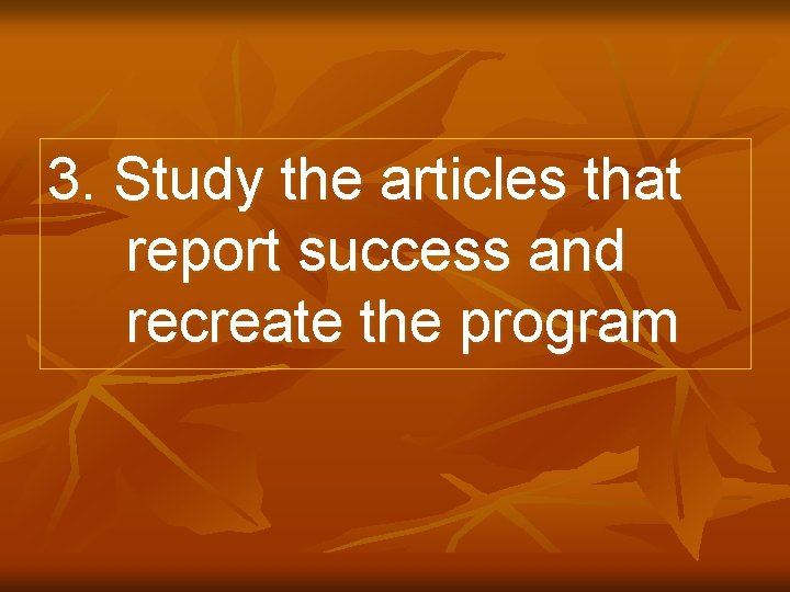 3. Study the articles that report success and recreate the program 