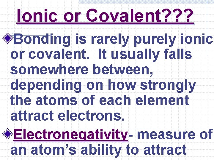 Ionic or Covalent? ? ? Bonding is rarely purely ionic or covalent. It usually