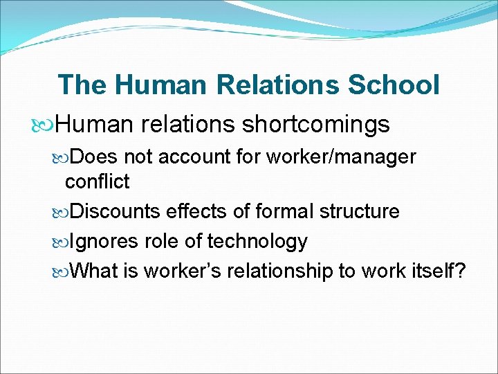 The Human Relations School Human relations shortcomings Does not account for worker/manager conflict Discounts