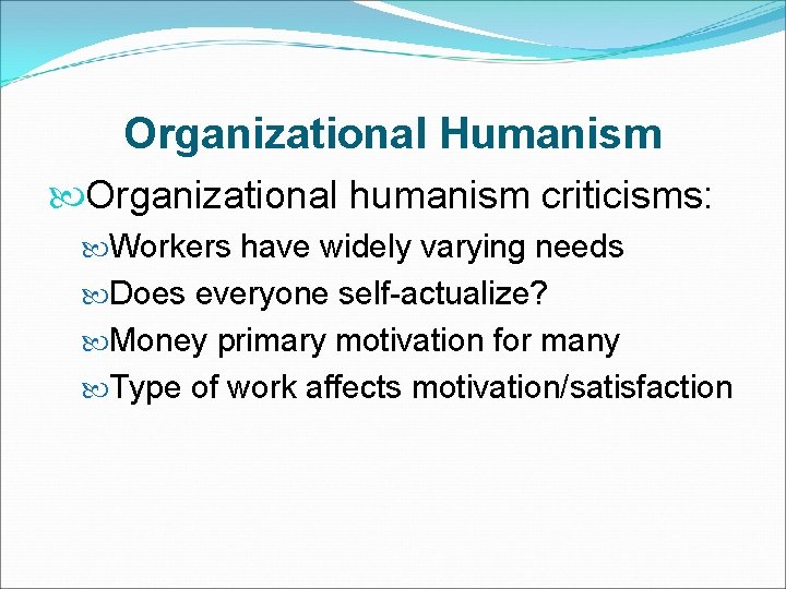 Organizational Humanism Organizational humanism criticisms: Workers have widely varying needs Does everyone self-actualize? Money