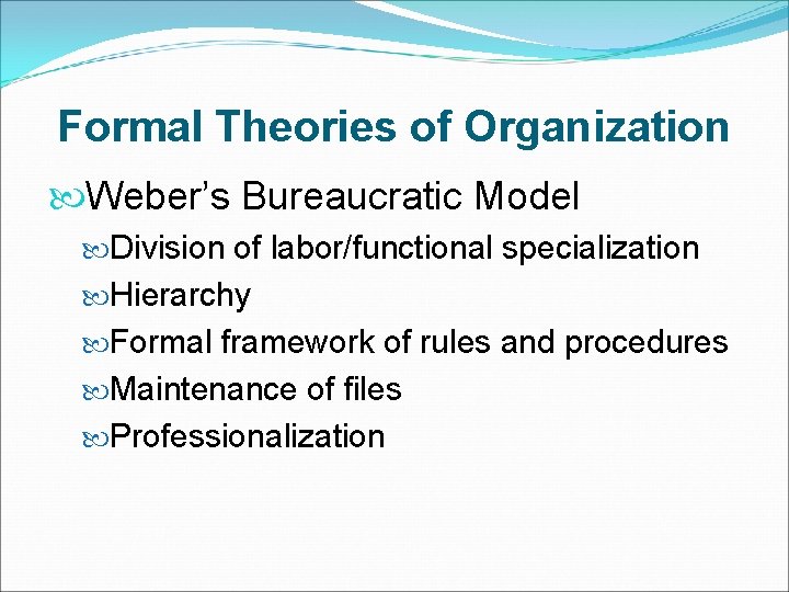 Formal Theories of Organization Weber’s Bureaucratic Model Division of labor/functional specialization Hierarchy Formal framework