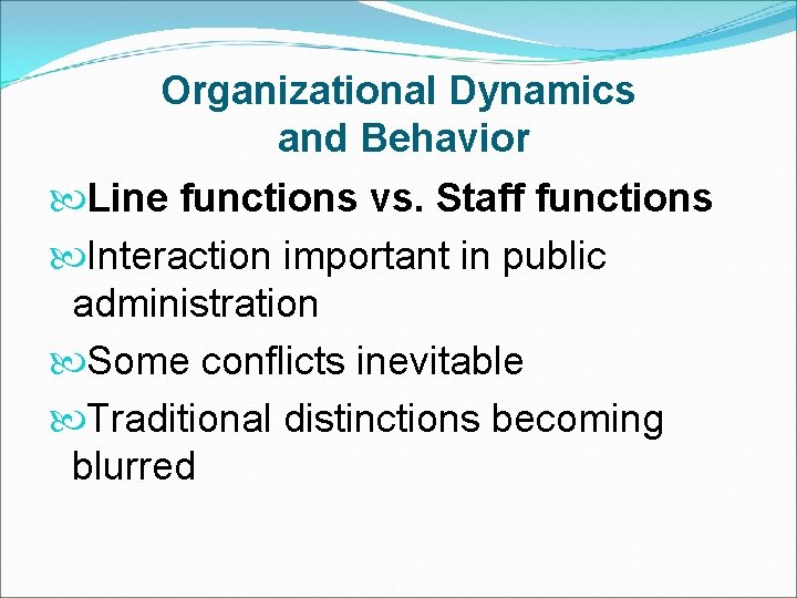 Organizational Dynamics and Behavior Line functions vs. Staff functions Interaction important in public administration