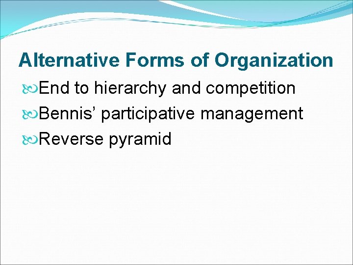 Alternative Forms of Organization End to hierarchy and competition Bennis’ participative management Reverse pyramid