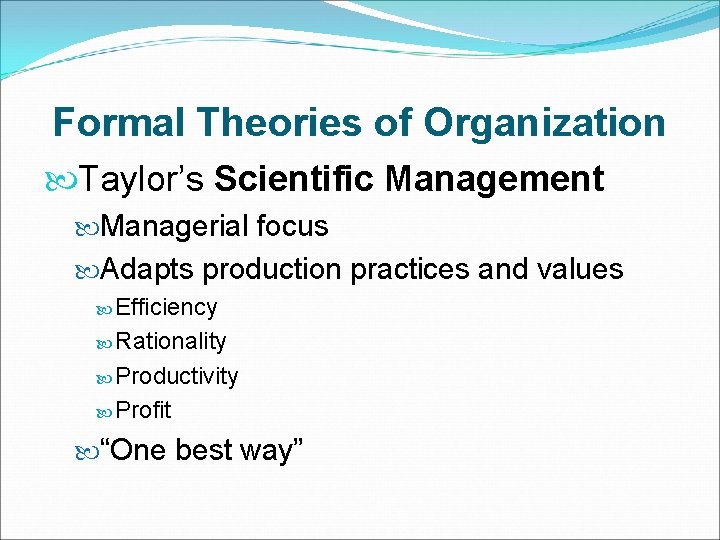 Formal Theories of Organization Taylor’s Scientific Management Managerial focus Adapts production practices and values