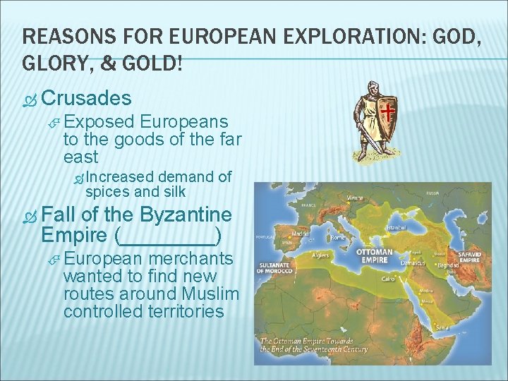 REASONS FOR EUROPEAN EXPLORATION: GOD, GLORY, & GOLD! Crusades Exposed Europeans to the goods