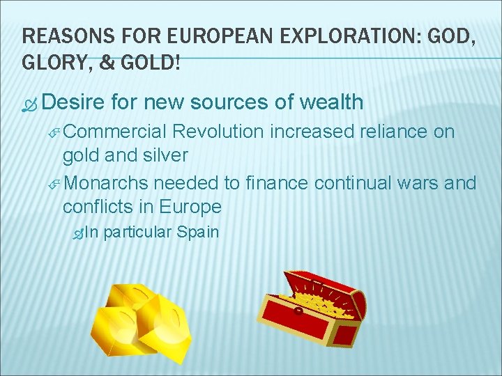 REASONS FOR EUROPEAN EXPLORATION: GOD, GLORY, & GOLD! Desire for new sources of wealth