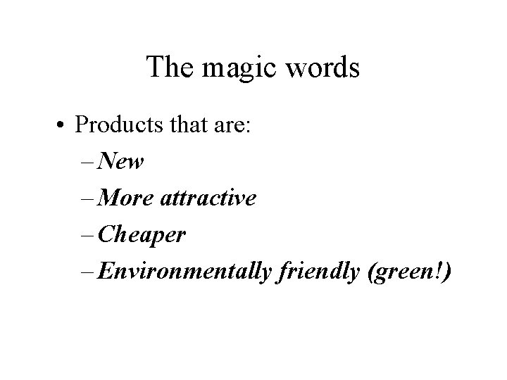 The magic words • Products that are: – New – More attractive – Cheaper