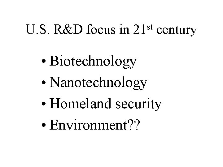 U. S. R&D focus in st 21 century • Biotechnology • Nanotechnology • Homeland