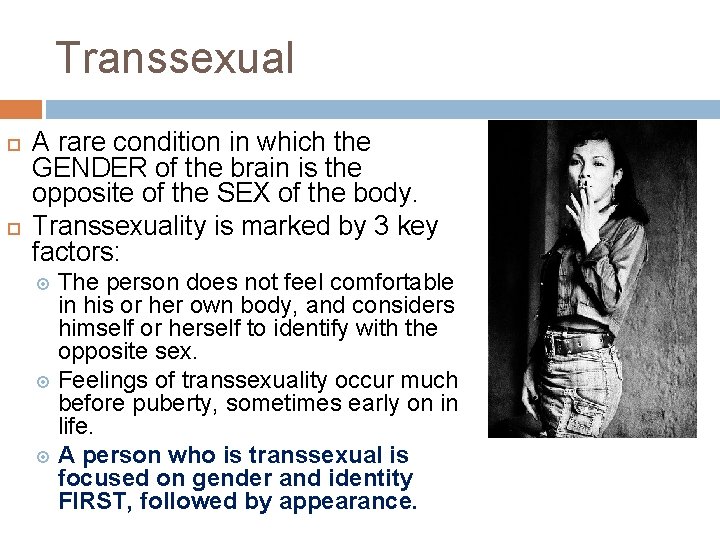 Transsexual A rare condition in which the GENDER of the brain is the opposite