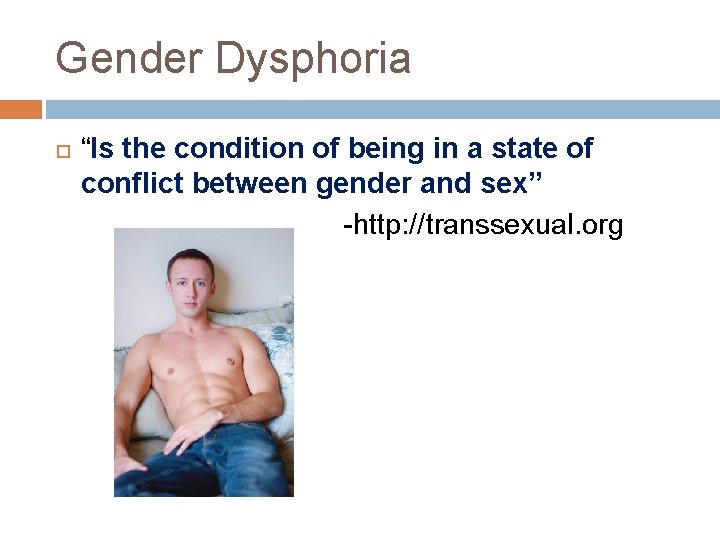 Gender Dysphoria “Is the condition of being in a state of conflict between gender