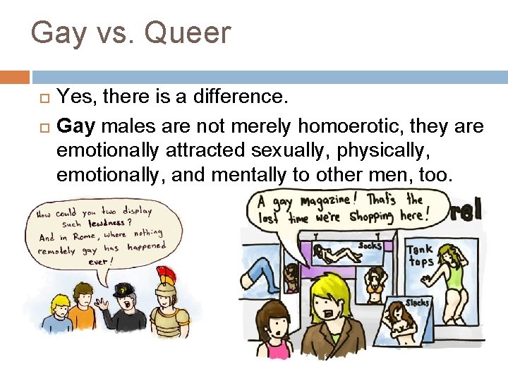 Gay vs. Queer Yes, there is a difference. Gay males are not merely homoerotic,