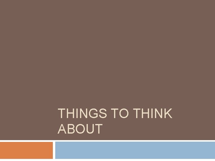 THINGS TO THINK ABOUT 