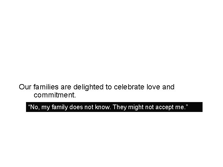 Our families are delighted to celebrate love and commitment. “No, my family does not