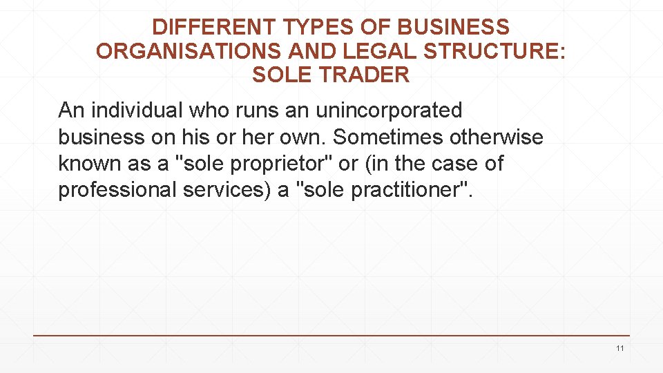 DIFFERENT TYPES OF BUSINESS ORGANISATIONS AND LEGAL STRUCTURE: SOLE TRADER An individual who runs