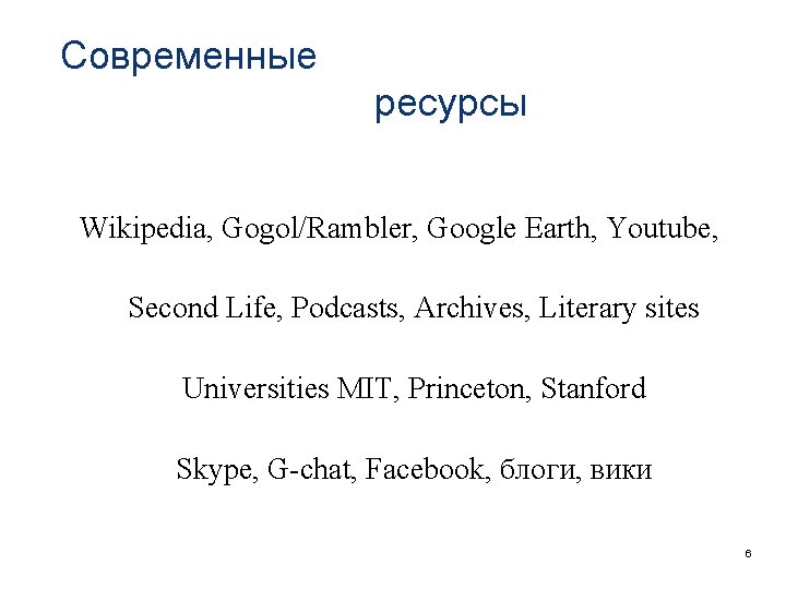 Современные ресурсы Wikipedia, Gogol/Rambler, Google Earth, Youtube, Second Life, Podcasts, Archives, Literary sites Universities