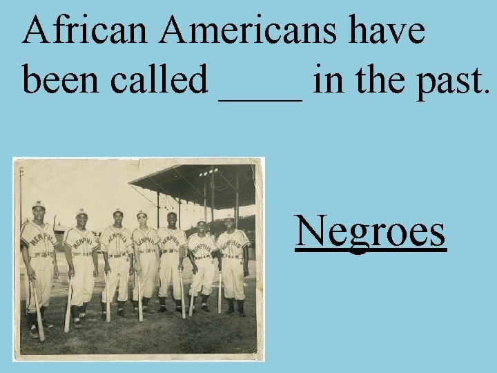 African Americans have been called ____ in the past. Negroes 